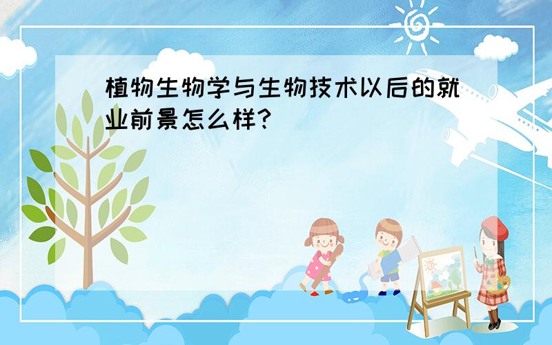 植物生物学与生物技术以后的就业前景怎么样?