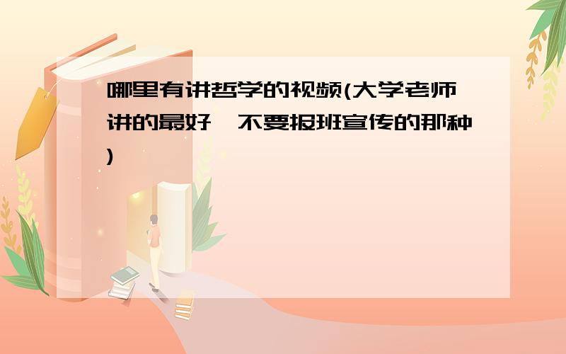 哪里有讲哲学的视频(大学老师讲的最好,不要报班宣传的那种)