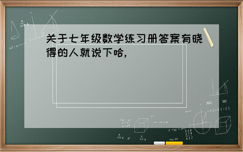 关于七年级数学练习册答案有晓得的人就说下哈,