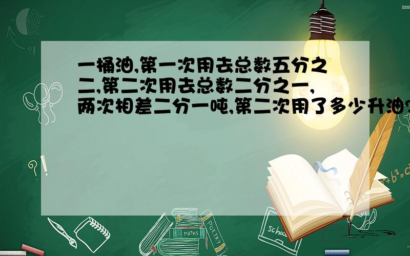 一桶油,第一次用去总数五分之二,第二次用去总数二分之一,两次相差二分一吨,第二次用了多少升油?