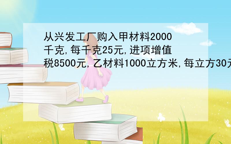 从兴发工厂购入甲材料2000千克,每千克25元,进项增值税8500元,乙材料1000立方米,每立方30元,进项增值税5100元,两种材料的釆购费用共计2400元.款项己通过银行转账支付.材料尚未运达企业.（运杂