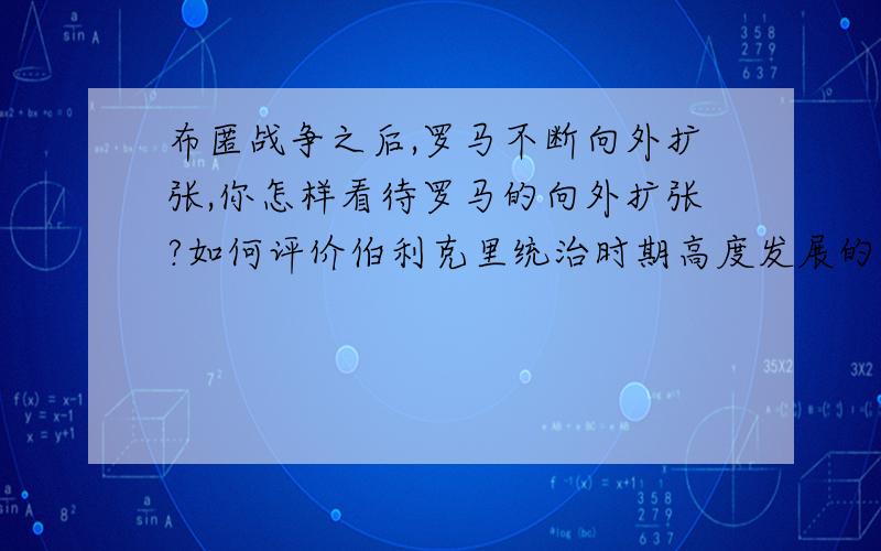 布匿战争之后,罗马不断向外扩张,你怎样看待罗马的向外扩张?如何评价伯利克里统治时期高度发展的奴隶主