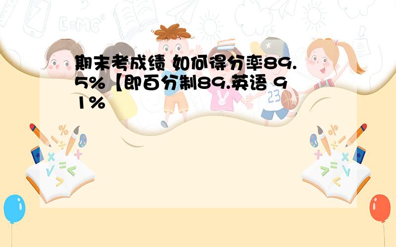 期末考成绩 如何得分率89.5%【即百分制89.英语 91%