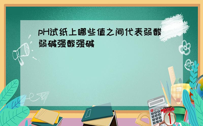 pH试纸上哪些值之间代表弱酸弱碱强酸强碱