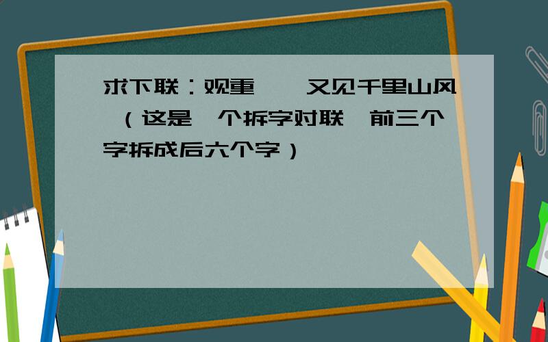 求下联：观重岚,又见千里山风 （这是一个拆字对联,前三个字拆成后六个字）