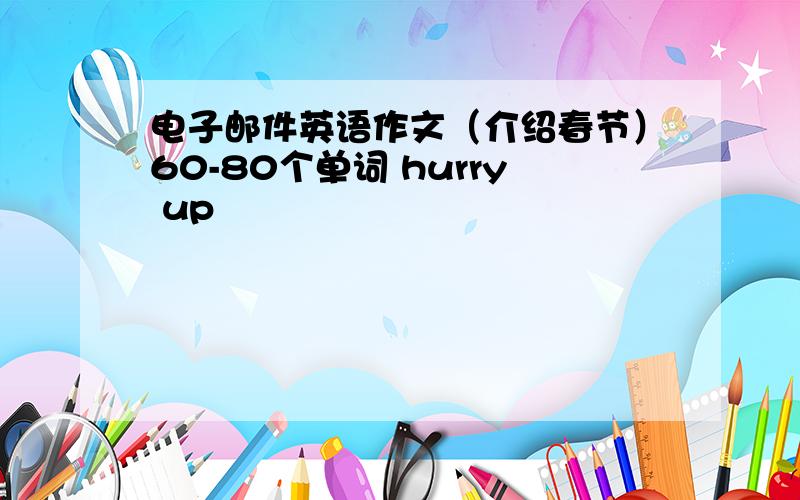 电子邮件英语作文（介绍春节）60-80个单词 hurry up