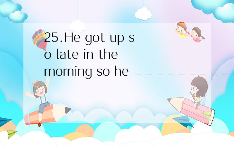 25.He got up so late in the morning so he ___________ working late at night.A.could have been B.must have been C.should have been D.would have been