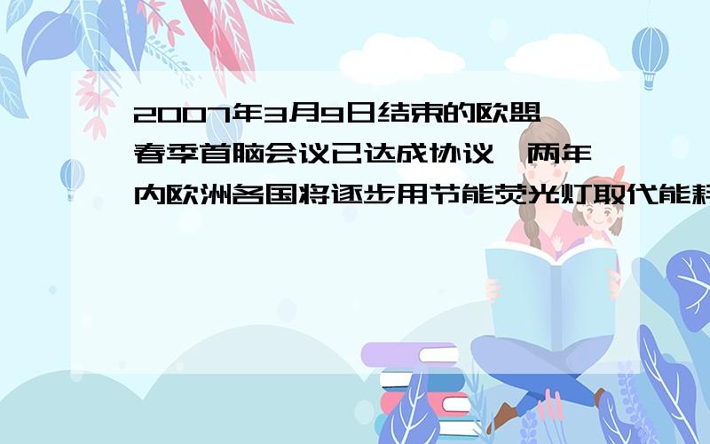 2007年3月9日结束的欧盟春季首脑会议已达成协议,两年内欧洲各国将逐步用节能荧光灯取代能耗高的老式白织灯,一般情况下,图3所示5瓦的节能灯光照可视为等于25瓦的白织灯,若一盏台灯每天