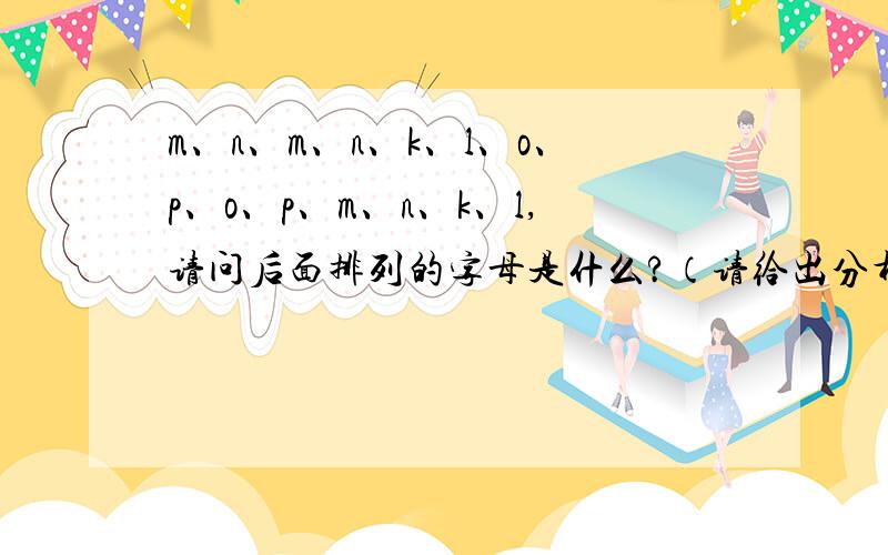 m、n、m、n、k、l、o、p、o、p、m、n、k、l,请问后面排列的字母是什么?（请给出分析过程）