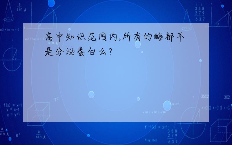 高中知识范围内,所有的酶都不是分泌蛋白么?