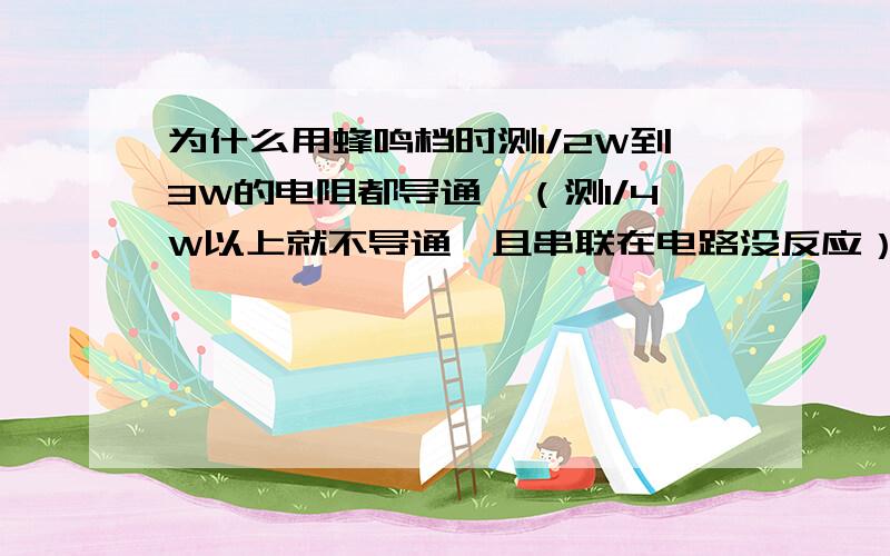 为什么用蜂鸣档时测1/2W到3W的电阻都导通,（测1/4W以上就不导通,且串联在电路没反应）