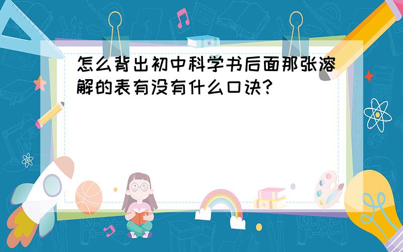 怎么背出初中科学书后面那张溶解的表有没有什么口诀?