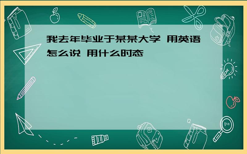 我去年毕业于某某大学 用英语怎么说 用什么时态