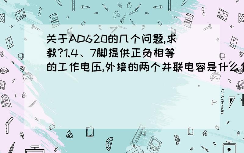 关于AD620的几个问题,求教?1.4、7脚提供正负相等的工作电压,外接的两个并联电容是什么作用?2.6脚出来后,R41=10K 与地相连是什么作用?是否相等与形成一个压降,从而使IA-OUT 口输出的电压只有6