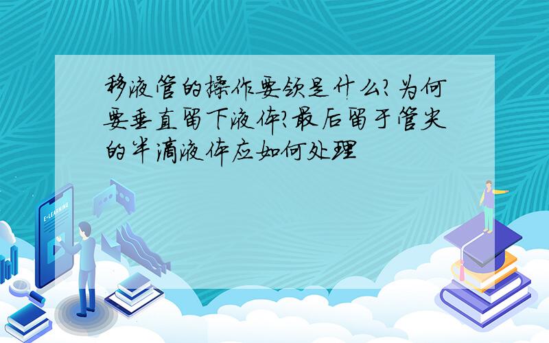 移液管的操作要领是什么?为何要垂直留下液体?最后留于管尖的半滴液体应如何处理