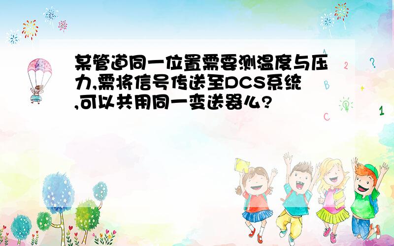 某管道同一位置需要测温度与压力,需将信号传送至DCS系统,可以共用同一变送器么?