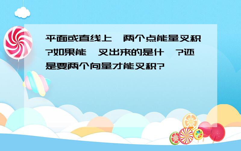 平面或直线上,两个点能量叉积?如果能,叉出来的是什麼?还是要两个向量才能叉积?