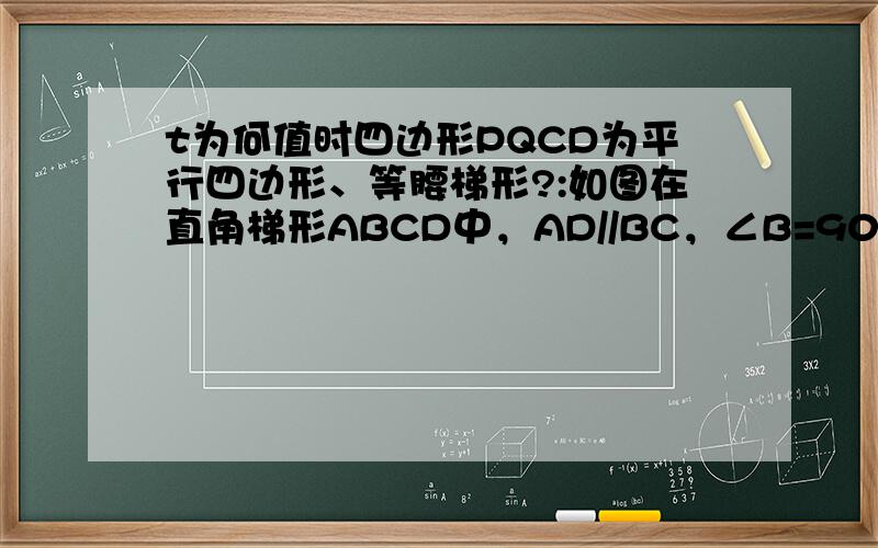 t为何值时四边形PQCD为平行四边形、等腰梯形?:如图在直角梯形ABCD中，AD//BC，∠B=90度，AB=8CM,AD=24CM,BC=26.AB为圆O的直径，动点P从A点开始沿AD变向点D以1cm/s的速度移动，动点Q从点C开始沿CB变向