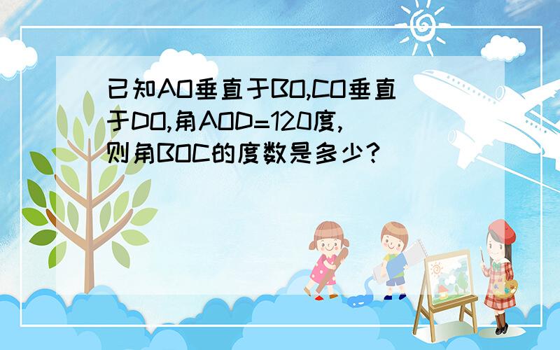 已知AO垂直于BO,CO垂直于DO,角AOD=120度,则角BOC的度数是多少?