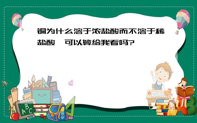 铜为什么溶于浓盐酸而不溶于稀盐酸,可以算给我看吗?