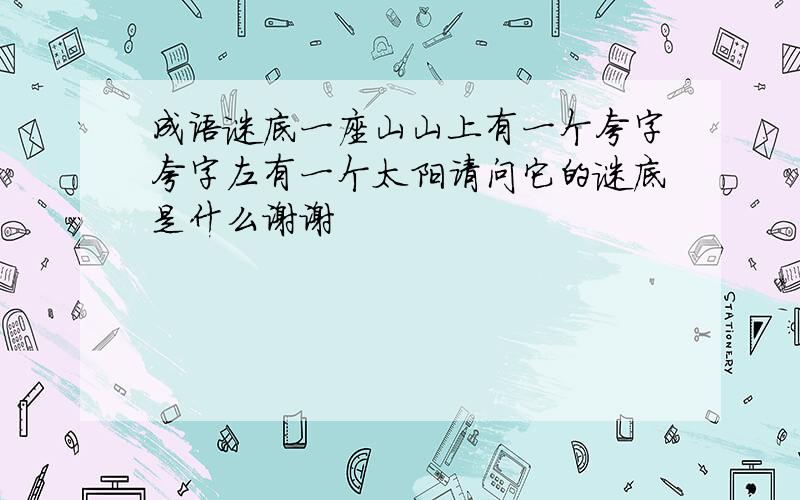 成语谜底一座山山上有一个夸字夸字左有一个太阳请问它的谜底是什么谢谢