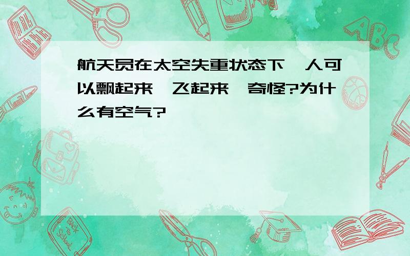 航天员在太空失重状态下,人可以飘起来,飞起来,奇怪?为什么有空气?