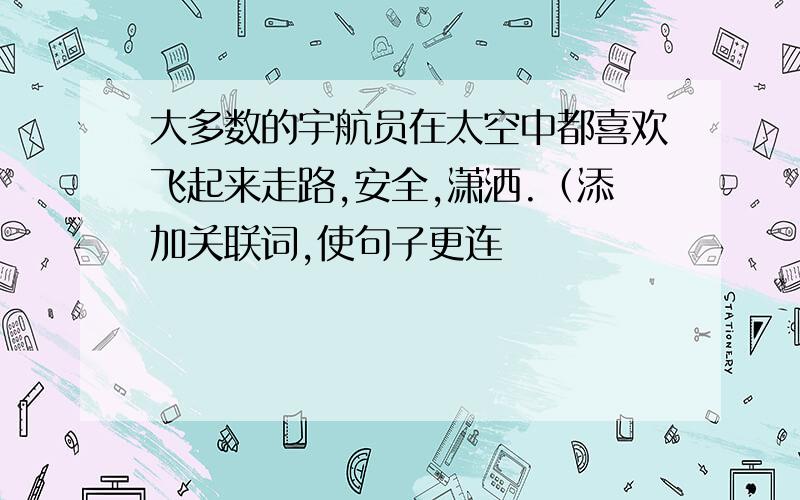 大多数的宇航员在太空中都喜欢飞起来走路,安全,潇洒.（添加关联词,使句子更连