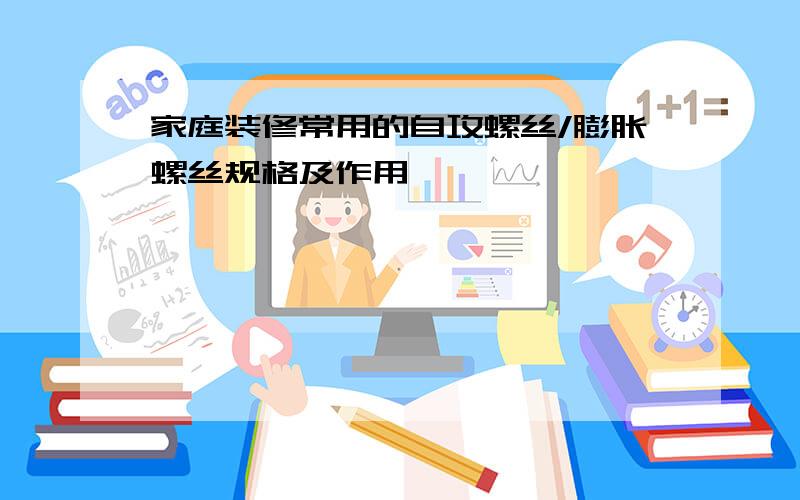 家庭装修常用的自攻螺丝/膨胀螺丝规格及作用