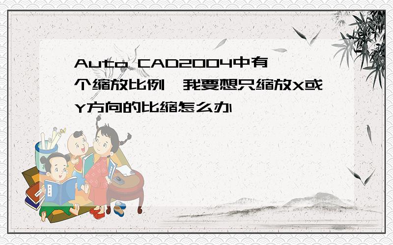 Auto CAD2004中有个缩放比例,我要想只缩放X或Y方向的比缩怎么办