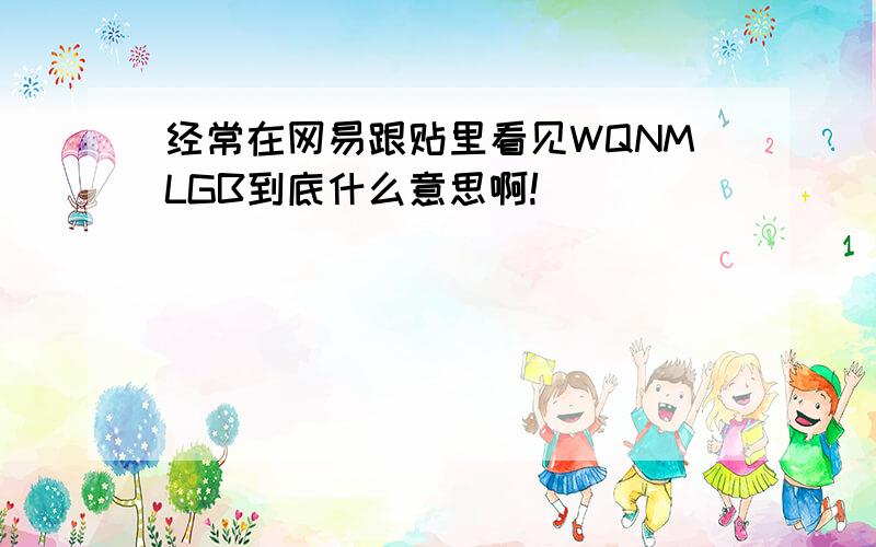 经常在网易跟贴里看见WQNMLGB到底什么意思啊!