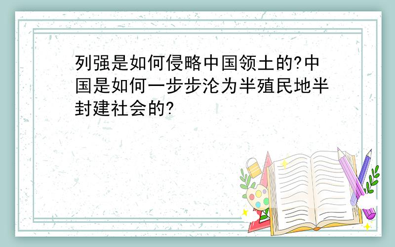 列强是如何侵略中国领土的?中国是如何一步步沦为半殖民地半封建社会的?