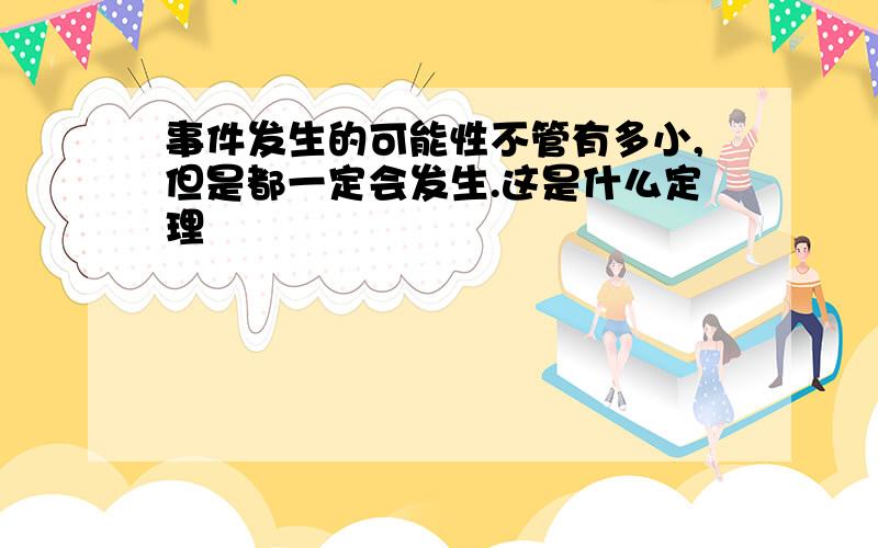 事件发生的可能性不管有多小,但是都一定会发生.这是什么定理