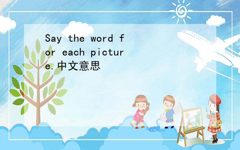 Say the word for each picture.中文意思