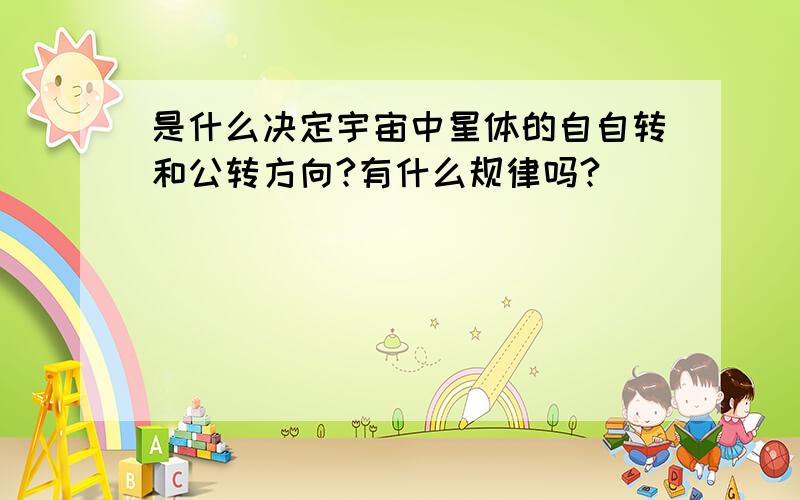 是什么决定宇宙中星体的自自转和公转方向?有什么规律吗?