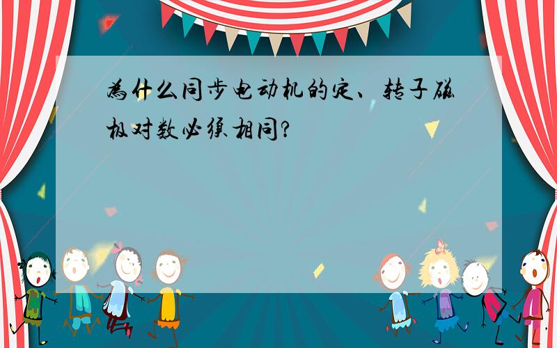 为什么同步电动机的定、转子磁极对数必须相同?