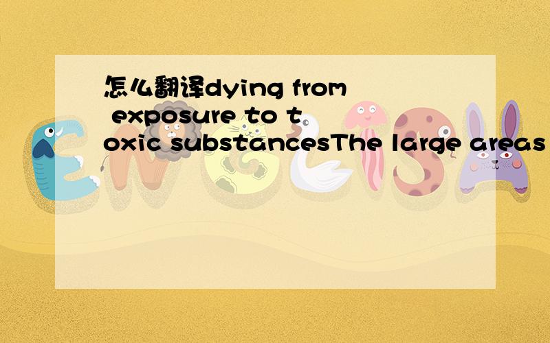 怎么翻译dying from exposure to toxic substancesThe large areas of darkened coral and other damaged marine organisms were almost certainly dying from exposure to toxic substances.