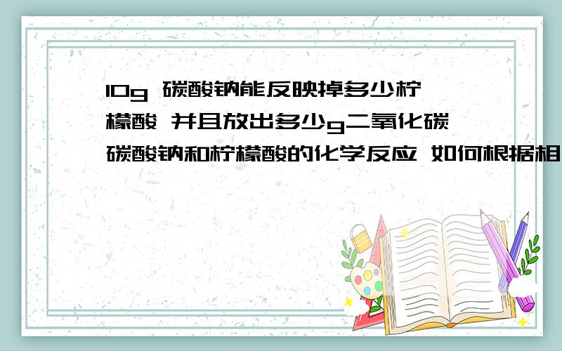 10g 碳酸钠能反映掉多少柠檬酸 并且放出多少g二氧化碳碳酸钠和柠檬酸的化学反应 如何根据相对分子质量计算