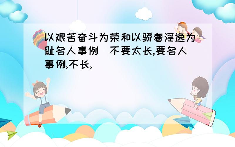 以艰苦奋斗为荣和以骄奢淫逸为耻名人事例（不要太长,要名人事例,不长,