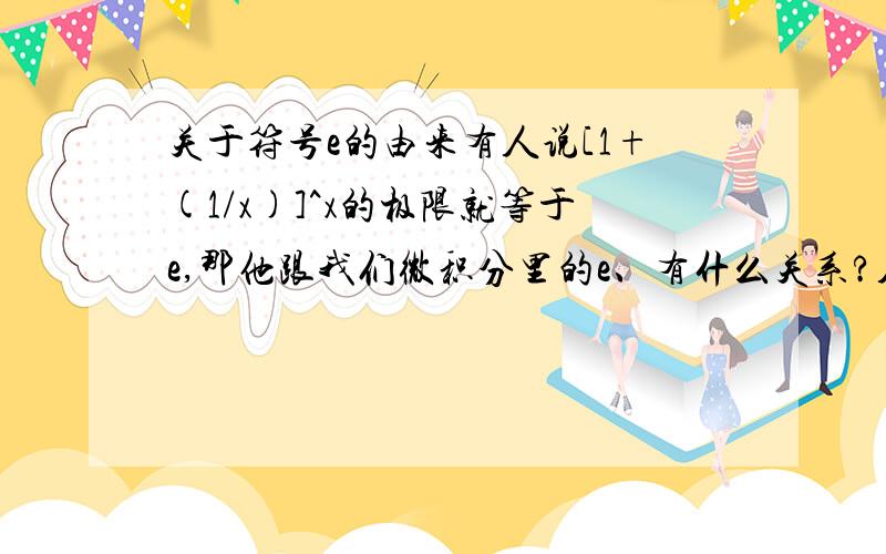 关于符号e的由来有人说[1+(1/x)]^x的极限就等于e,那他跟我们微积分里的e、有什么关系?人们是怎么想到把这个极限用到微积分中的?比如说对lnx求导得到1/x是怎么得到的?