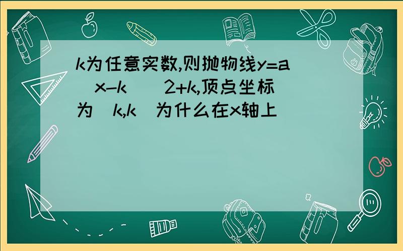 k为任意实数,则抛物线y=a(x-k)^2+k,顶点坐标为(k,k)为什么在x轴上