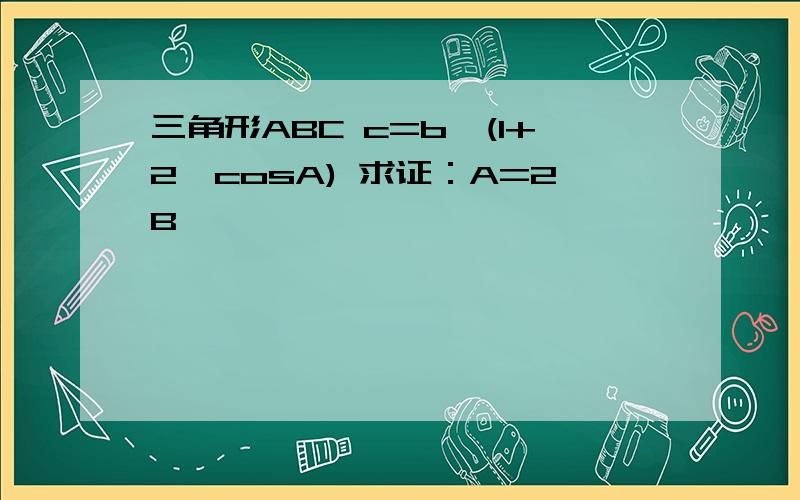 三角形ABC c=b*(1+2*cosA) 求证：A=2B