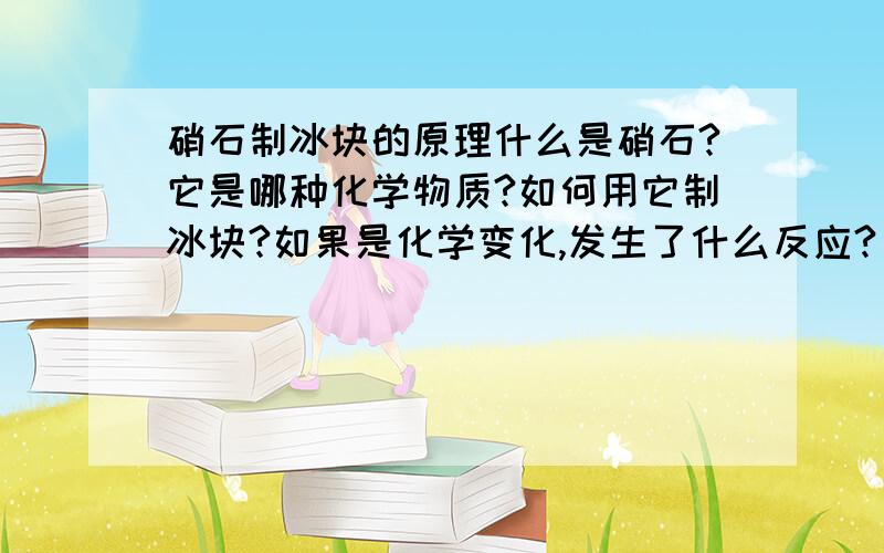 硝石制冰块的原理什么是硝石?它是哪种化学物质?如何用它制冰块?如果是化学变化,发生了什么反应?