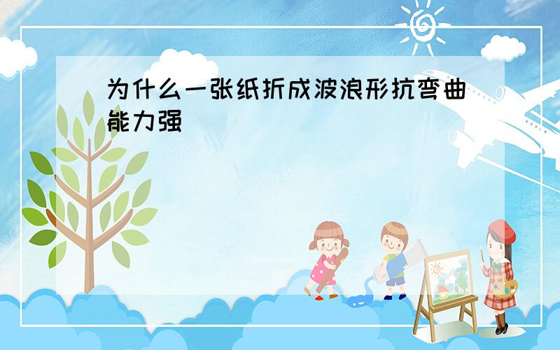 为什么一张纸折成波浪形抗弯曲能力强