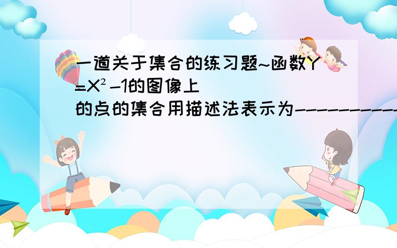 一道关于集合的练习题~函数Y=X²-1的图像上的点的集合用描述法表示为-----------