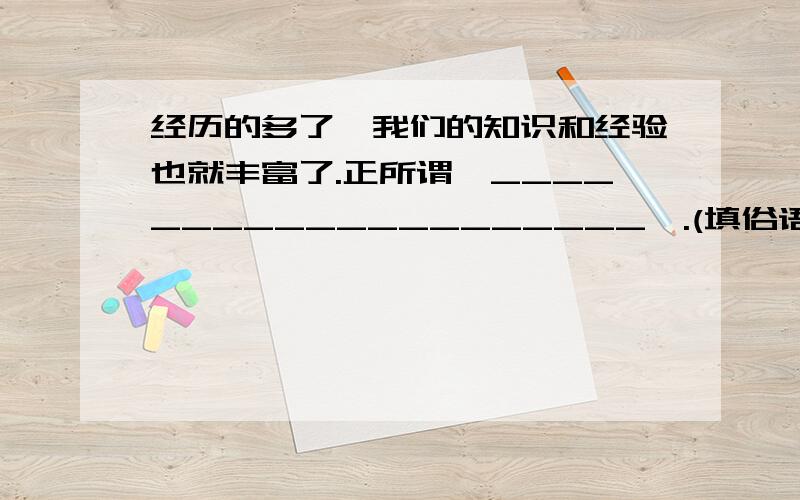 经历的多了,我们的知识和经验也就丰富了.正所谓