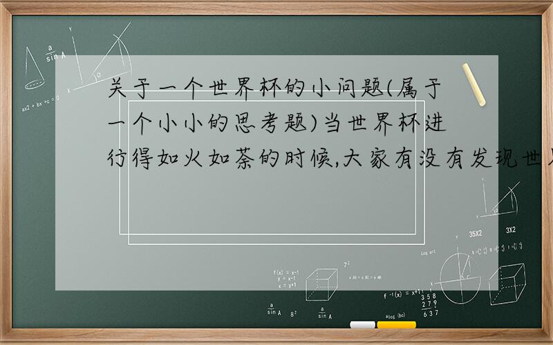 关于一个世界杯的小问题(属于一个小小的思考题)当世界杯进行得如火如荼的时候,大家有没有发现世界杯中有许多数学问题.不信,你往下看.在世界杯小组赛上,每四个队进行单循环比赛,每场