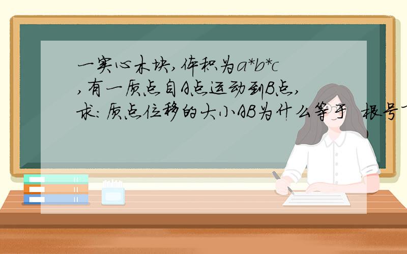 一实心木块,体积为a*b*c,有一质点自A点运动到B点,求：质点位移的大小AB为什么等于  根号下a方加b方加c方呢~是不是蕴含什么定理公式?