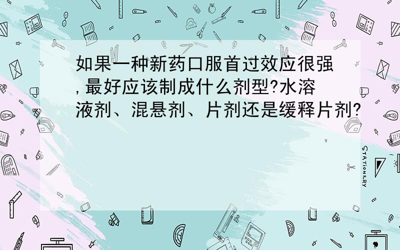 如果一种新药口服首过效应很强,最好应该制成什么剂型?水溶液剂、混悬剂、片剂还是缓释片剂?