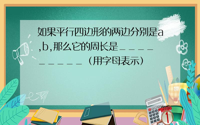 如果平行四边形的两边分别是a,b,那么它的周长是_________（用字母表示）