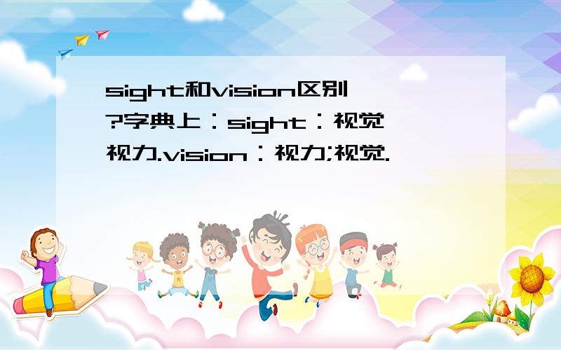 sight和vision区别?字典上：sight：视觉,视力.vision：视力;视觉.